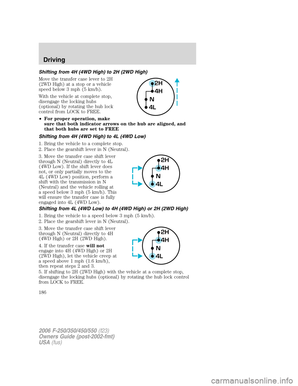 FORD SUPER DUTY 2006 1.G Owners Manual Shifting from 4H (4WD High) to 2H (2WD High)
Move the transfer case lever to 2H
(2WD High) at a stop or a vehicle
speed below 3 mph (5 km/h).
With the vehicle at complete stop,
disengage the locking h FORD SUPER DUTY 2006 1.G Owners Manual Shifting from 4H (4WD High) to 2H (2WD High)
Move the transfer case lever to 2H
(2WD High) at a stop or a vehicle
speed below 3 mph (5 km/h).
With the vehicle at complete stop,
disengage the locking h
