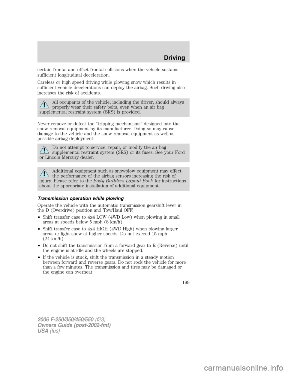FORD SUPER DUTY 2006 1.G Owners Manual certain frontal and offset frontal collisions when the vehicle sustains
sufficient longitudinal deceleration.
Careless or high speed driving while plowing snow which results in
sufficient vehicle dece FORD SUPER DUTY 2006 1.G Owners Manual certain frontal and offset frontal collisions when the vehicle sustains
sufficient longitudinal deceleration.
Careless or high speed driving while plowing snow which results in
sufficient vehicle dece