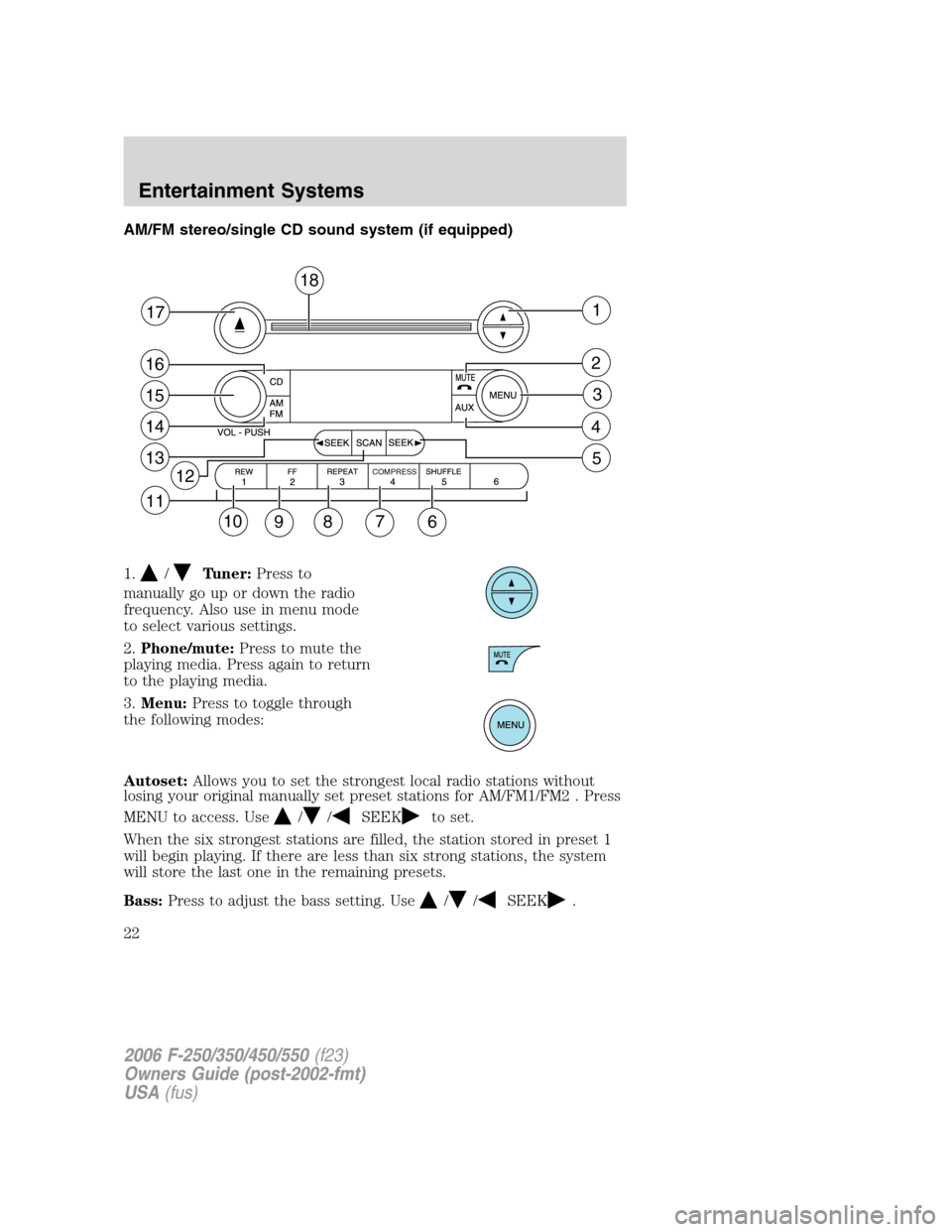 FORD SUPER DUTY 2006 1.G Owners Manual AM/FM stereo/single CD sound system (if equipped)
1.
/Tuner:Press to
manually go up or down the radio
frequency. Also use in menu mode
to select various settings.
2.Phone/mute:Press to mute the
playin FORD SUPER DUTY 2006 1.G Owners Manual AM/FM stereo/single CD sound system (if equipped)
1.
/Tuner:Press to
manually go up or down the radio
frequency. Also use in menu mode
to select various settings.
2.Phone/mute:Press to mute the
playin