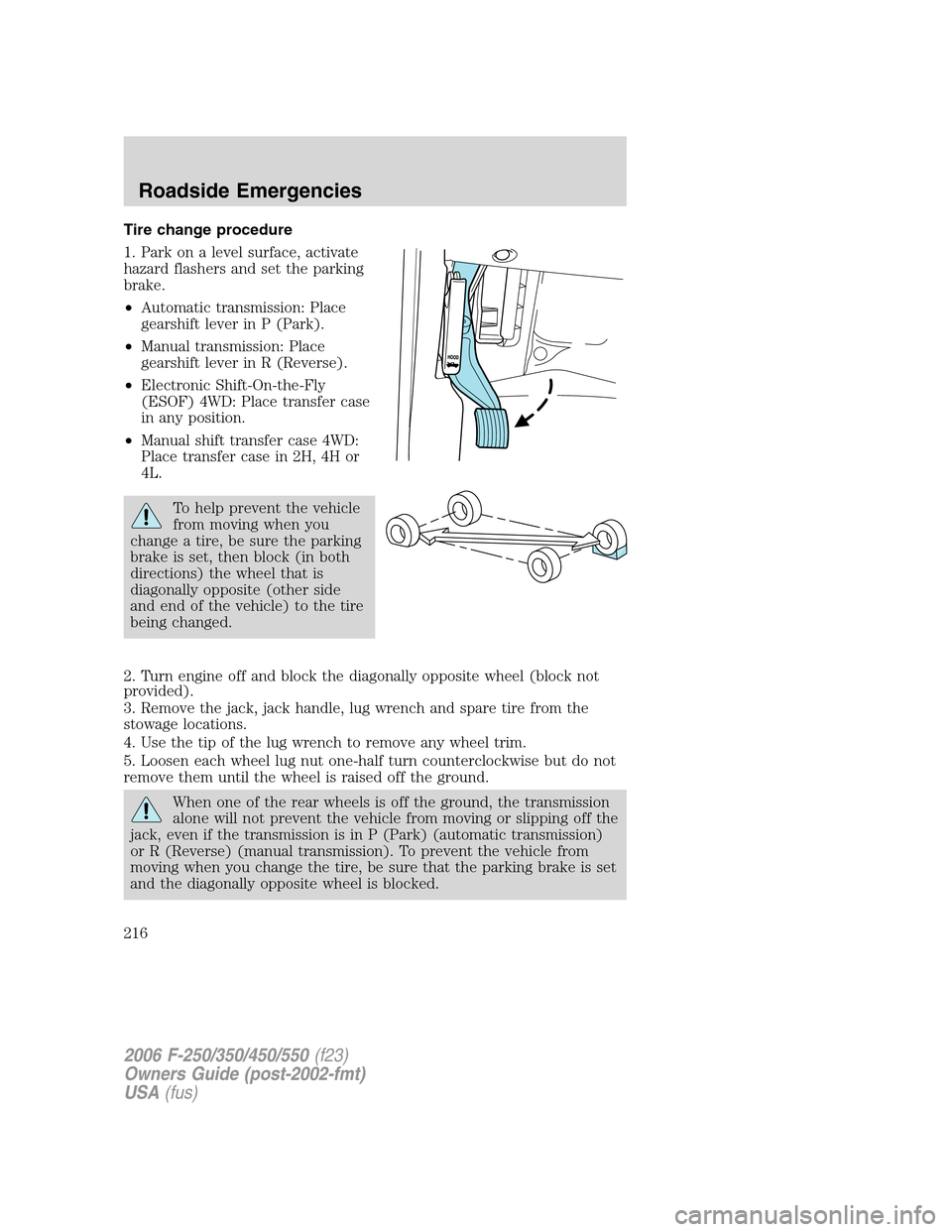 FORD SUPER DUTY 2006 1.G Owners Manual Tire change procedure
1. Park on a level surface, activate
hazard flashers and set the parking
brake.
•Automatic transmission: Place
gearshift lever in P (Park).
•Manual transmission: Place
gearsh FORD SUPER DUTY 2006 1.G Owners Manual Tire change procedure
1. Park on a level surface, activate
hazard flashers and set the parking
brake.
•Automatic transmission: Place
gearshift lever in P (Park).
•Manual transmission: Place
gearsh