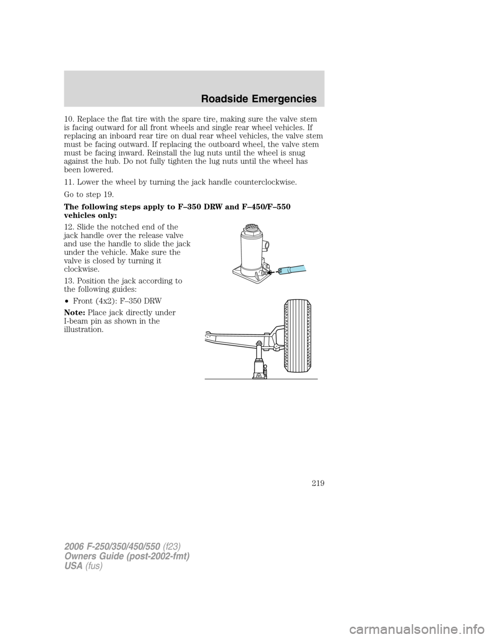 FORD SUPER DUTY 2006 1.G Owners Manual 10. Replace the flat tire with the spare tire, making sure the valve stem
is facing outward for all front wheels and single rear wheel vehicles. If
replacing an inboard rear tire on dual rear wheel ve FORD SUPER DUTY 2006 1.G Owners Manual 10. Replace the flat tire with the spare tire, making sure the valve stem
is facing outward for all front wheels and single rear wheel vehicles. If
replacing an inboard rear tire on dual rear wheel ve