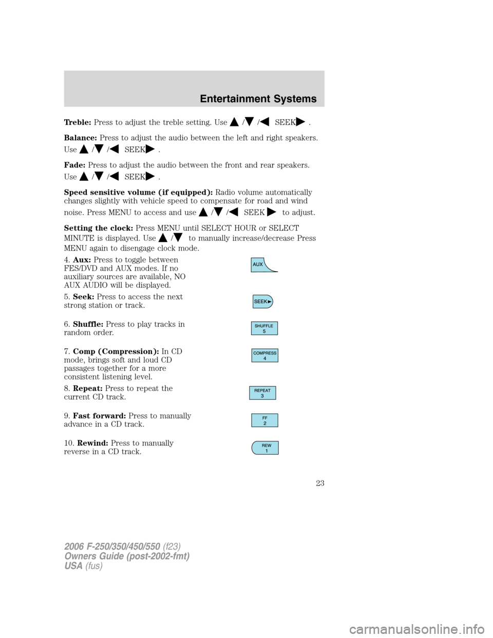 FORD SUPER DUTY 2006 1.G Owners Manual Treble:Press to adjust the treble setting. Use//SEEK.
Balance:Press to adjust the audio between the left and right speakers.
Use
//SEEK.
Fade:Press to adjust the audio between the front and rear speak