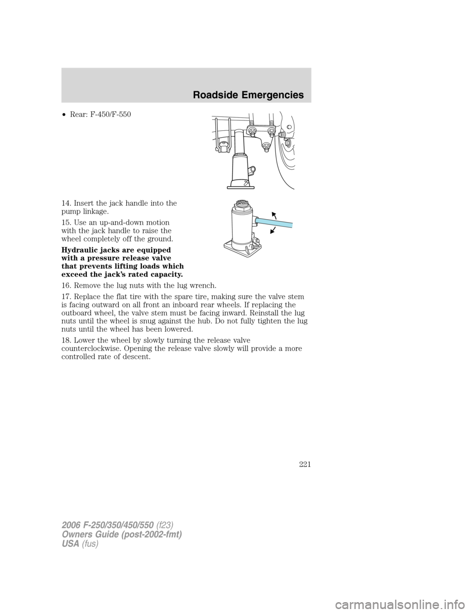 FORD SUPER DUTY 2006 1.G Owners Manual •Rear: F-450/F-550
14. Insert the jack handle into the
pump linkage.
15. Use an up-and-down motion
with the jack handle to raise the
wheel completely off the ground.
Hydraulic jacks are equipped
wit FORD SUPER DUTY 2006 1.G Owners Manual •Rear: F-450/F-550
14. Insert the jack handle into the
pump linkage.
15. Use an up-and-down motion
with the jack handle to raise the
wheel completely off the ground.
Hydraulic jacks are equipped
wit