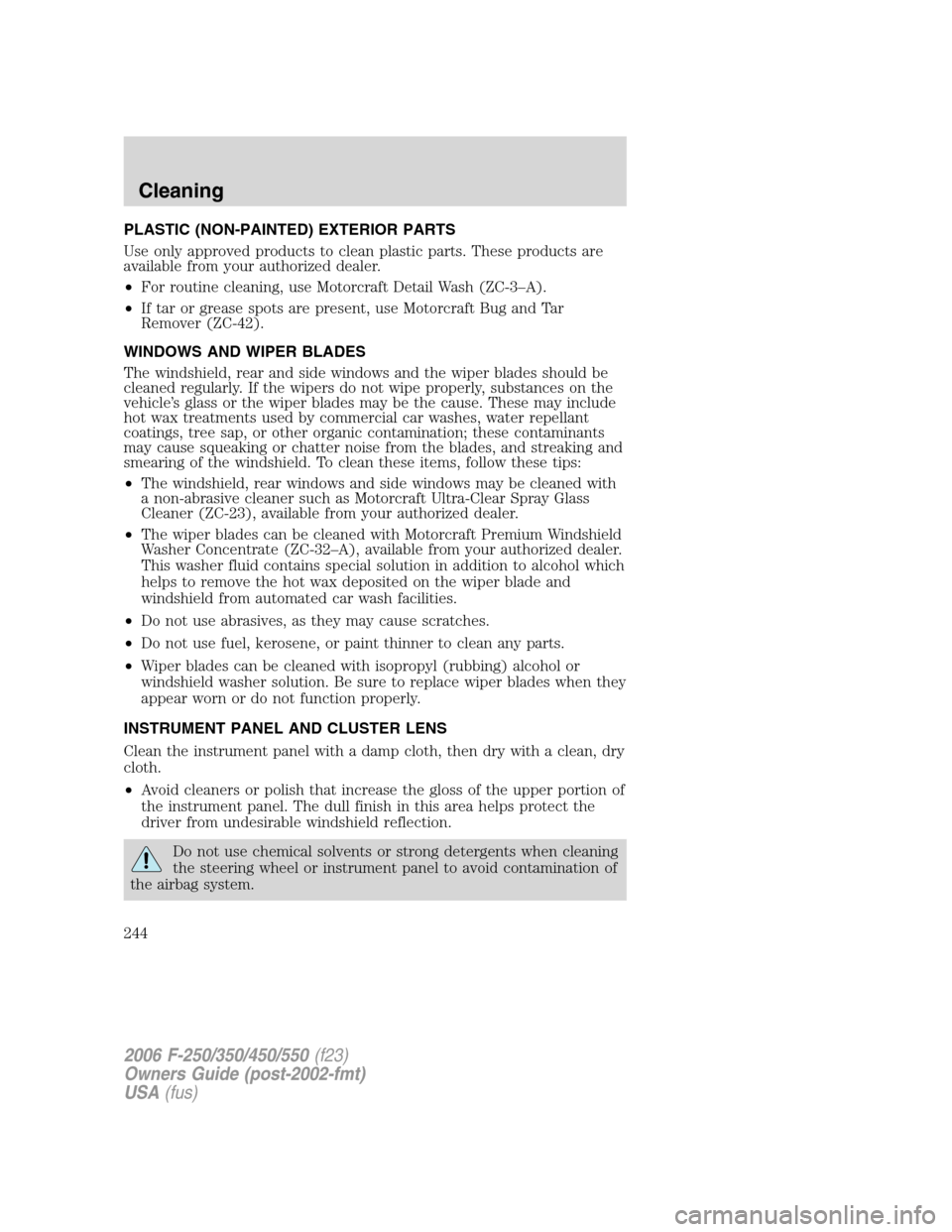 FORD SUPER DUTY 2006 1.G Owners Manual PLASTIC (NON-PAINTED) EXTERIOR PARTS
Use only approved products to clean plastic parts. These products are
available from your authorized dealer.
•For routine cleaning, use Motorcraft Detail Wash (Z