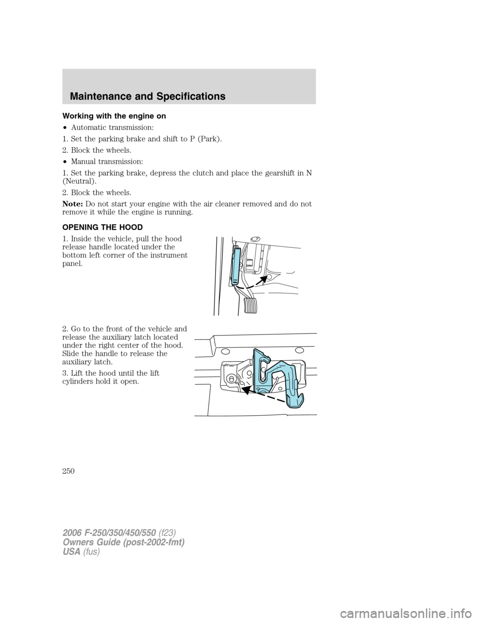 FORD SUPER DUTY 2006 1.G Owners Manual Working with the engine on
•Automatic transmission:
1. Set the parking brake and shift to P (Park).
2. Block the wheels.
•Manual transmission:
1. Set the parking brake, depress the clutch and plac