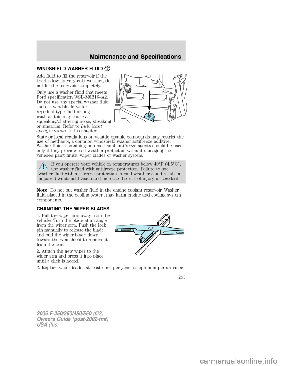 FORD SUPER DUTY 2006 1.G Owners Manual WINDSHIELD WASHER FLUID
Add fluid to fill the reservoir if the
level is low. In very cold weather, do
not fill the reservoir completely.
Only use a washer fluid that meets
Ford specification WSB-M8B16 FORD SUPER DUTY 2006 1.G Owners Manual WINDSHIELD WASHER FLUID
Add fluid to fill the reservoir if the
level is low. In very cold weather, do
not fill the reservoir completely.
Only use a washer fluid that meets
Ford specification WSB-M8B16