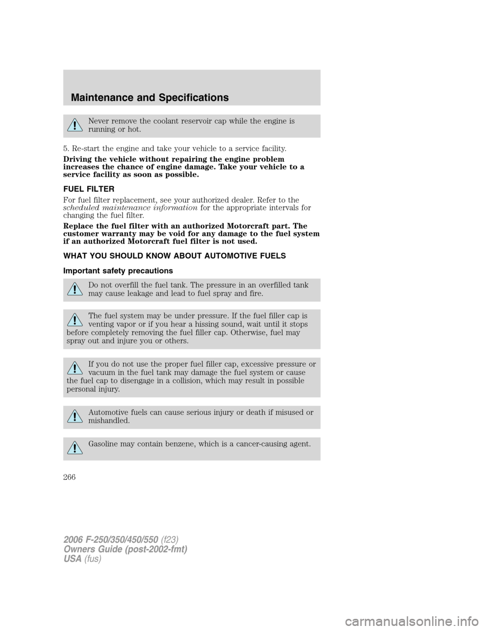 FORD SUPER DUTY 2006 1.G Owners Manual Never remove the coolant reservoir cap while the engine is
running or hot.
5. Re-start the engine and take your vehicle to a service facility.
Driving the vehicle without repairing the engine problem

