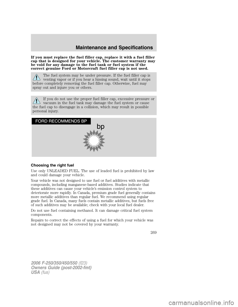 FORD SUPER DUTY 2006 1.G Owners Manual If you must replace the fuel filler cap, replace it with a fuel filler
cap that is designed for your vehicle. The customer warranty may
be void for any damage to the fuel tank or fuel system if the
co