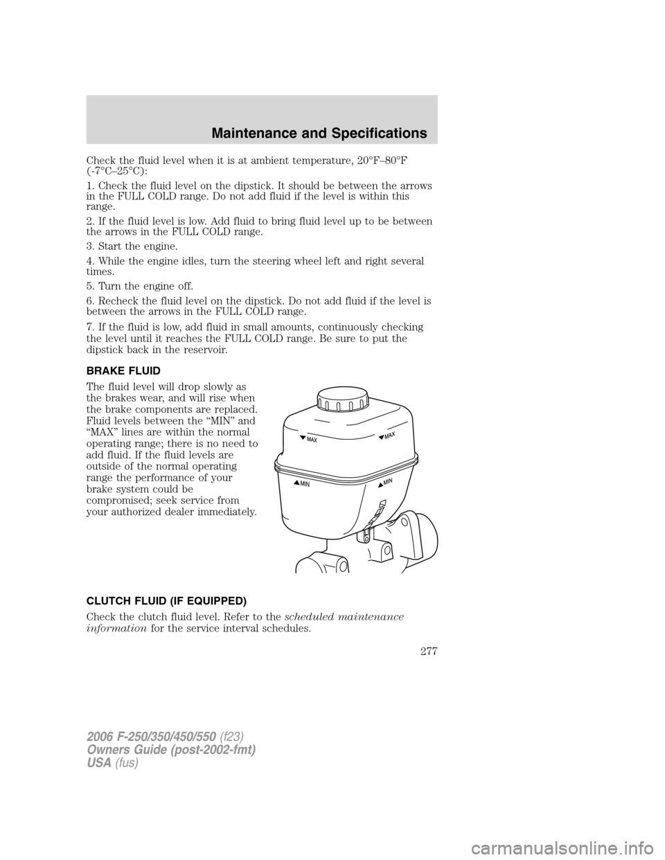 FORD SUPER DUTY 2006 1.G Owners Manual Check the fluid level when it is at ambient temperature, 20°F–80°F
(-7°C–25°C):
1. Check the fluid level on the dipstick. It should be between the arrows
in the FULL COLD range. Do not add flu FORD SUPER DUTY 2006 1.G Owners Manual Check the fluid level when it is at ambient temperature, 20°F–80°F
(-7°C–25°C):
1. Check the fluid level on the dipstick. It should be between the arrows
in the FULL COLD range. Do not add flu