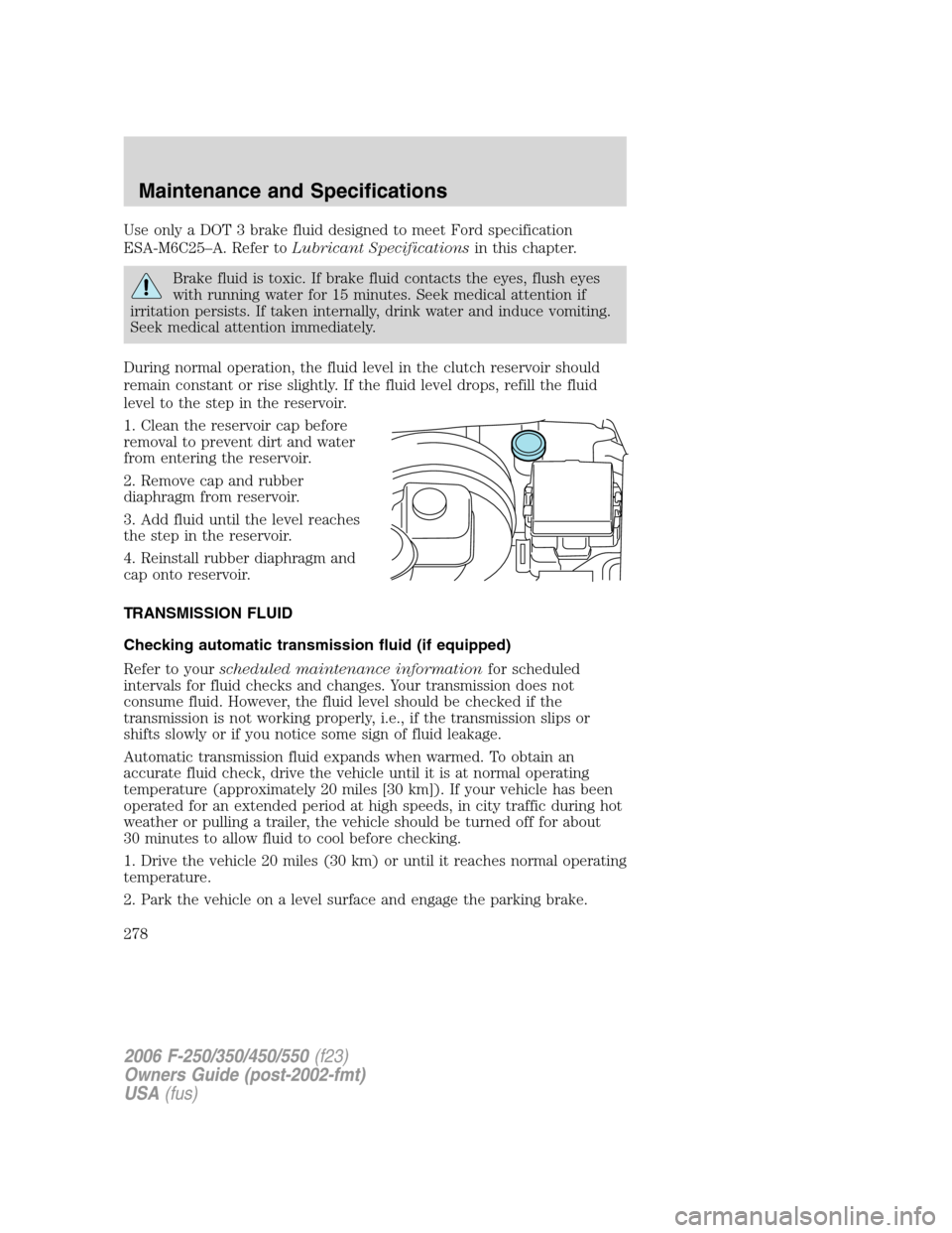 FORD SUPER DUTY 2006 1.G Owners Manual Use only a DOT 3 brake fluid designed to meet Ford specification
ESA-M6C25–A. Refer toLubricant Specificationsin this chapter.
Brake fluid is toxic. If brake fluid contacts the eyes, flush eyes
with FORD SUPER DUTY 2006 1.G Owners Manual Use only a DOT 3 brake fluid designed to meet Ford specification
ESA-M6C25–A. Refer toLubricant Specificationsin this chapter.
Brake fluid is toxic. If brake fluid contacts the eyes, flush eyes
with