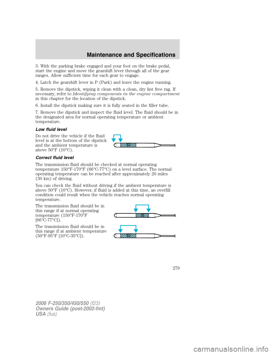 FORD SUPER DUTY 2006 1.G Owners Manual 3. With the parking brake engaged and your foot on the brake pedal,
start the engine and move the gearshift lever through all of the gear
ranges. Allow sufficient time for each gear to engage.
4. Latc FORD SUPER DUTY 2006 1.G Owners Manual 3. With the parking brake engaged and your foot on the brake pedal,
start the engine and move the gearshift lever through all of the gear
ranges. Allow sufficient time for each gear to engage.
4. Latc