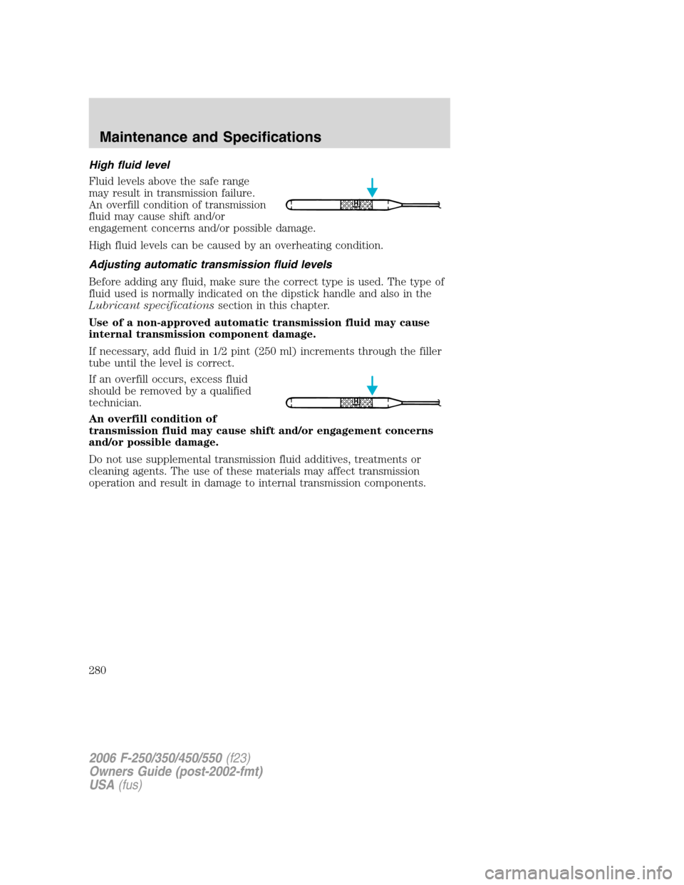 FORD SUPER DUTY 2006 1.G Owners Manual High fluid level
Fluid levels above the safe range
may result in transmission failure.
An overfill condition of transmission
fluid may cause shift and/or
engagement concerns and/or possible damage.
Hi FORD SUPER DUTY 2006 1.G Owners Manual High fluid level
Fluid levels above the safe range
may result in transmission failure.
An overfill condition of transmission
fluid may cause shift and/or
engagement concerns and/or possible damage.
Hi