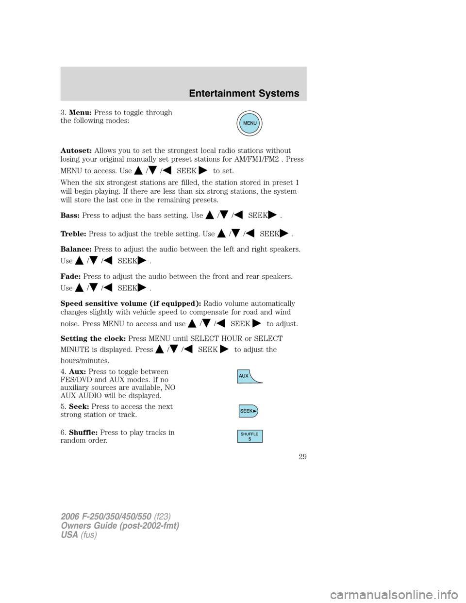 FORD SUPER DUTY 2006 1.G Owners Manual 3.Menu:Press to toggle through
the following modes:
Autoset:Allows you to set the strongest local radio stations without
losing your original manually set preset stations for AM/FM1/FM2 . Press
MENU t