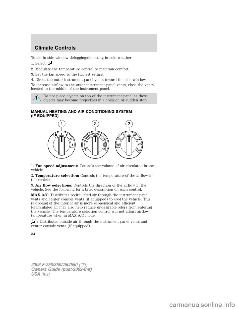 FORD SUPER DUTY 2006 1.G Owners Manual To aid in side window defogging/demisting in cold weather:
1. Select
.
2. Modulate the temperature control to maintain comfort.
3. Set the fan speed to the highest setting.
4. Direct the outer instrum