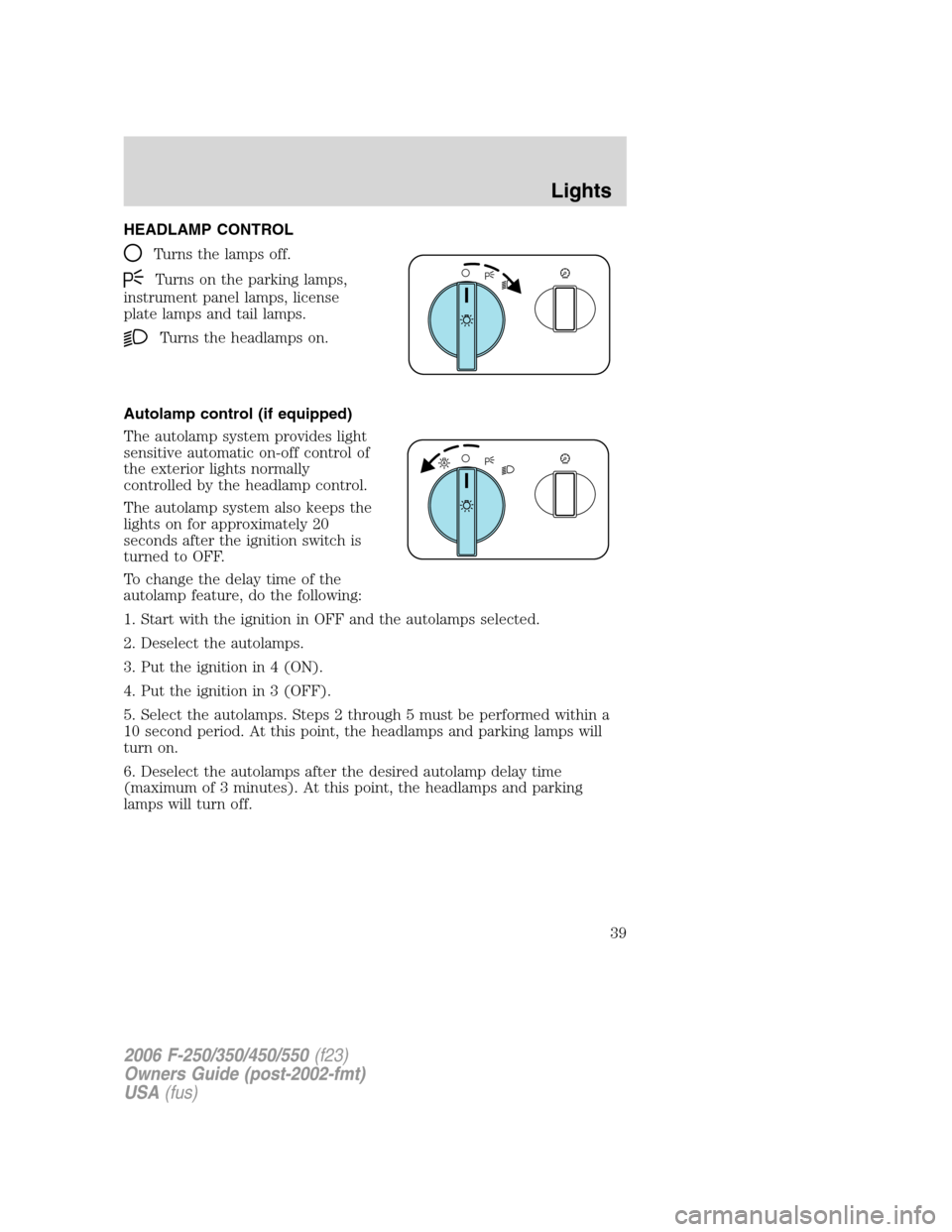 FORD SUPER DUTY 2006 1.G Owners Manual HEADLAMP CONTROL
Turns the lamps off.
Turns on the parking lamps,
instrument panel lamps, license
plate lamps and tail lamps.
Turns the headlamps on.
Autolamp control (if equipped)
The autolamp system