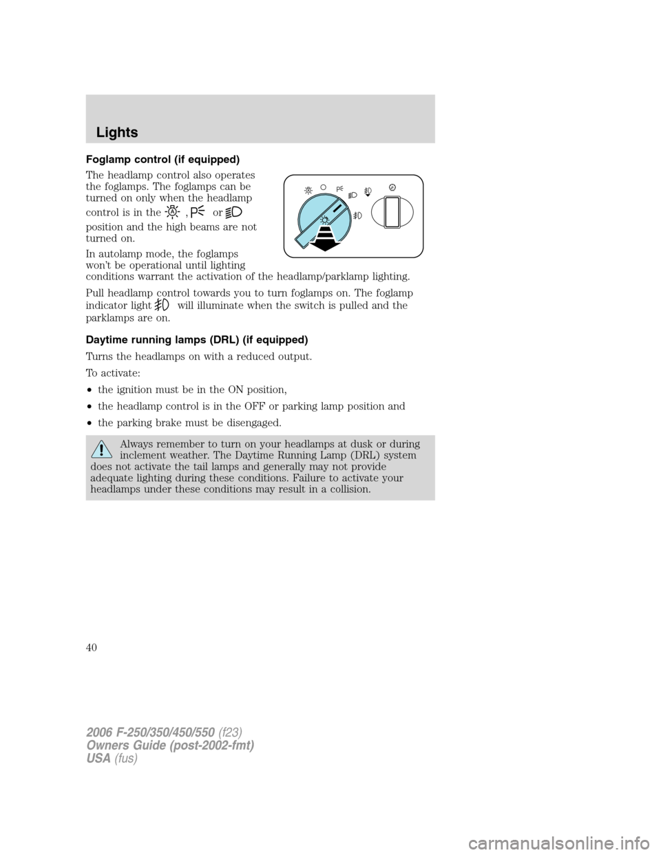 FORD SUPER DUTY 2006 1.G User Guide Foglamp control (if equipped)
The headlamp control also operates
the foglamps. The foglamps can be
turned on only when the headlamp
control is in the
,or
position and the high beams are not
turned on.