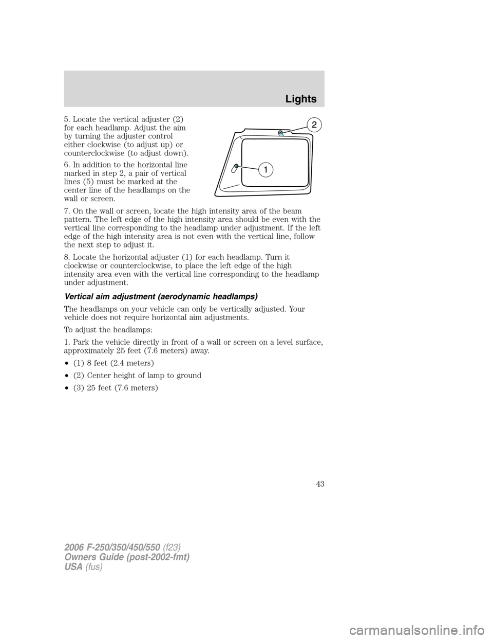 FORD SUPER DUTY 2006 1.G Service Manual 5. Locate the vertical adjuster (2)
for each headlamp. Adjust the aim
by turning the adjuster control
either clockwise (to adjust up) or
counterclockwise (to adjust down).
6. In addition to the horizo FORD SUPER DUTY 2006 1.G Service Manual 5. Locate the vertical adjuster (2)
for each headlamp. Adjust the aim
by turning the adjuster control
either clockwise (to adjust up) or
counterclockwise (to adjust down).
6. In addition to the horizo