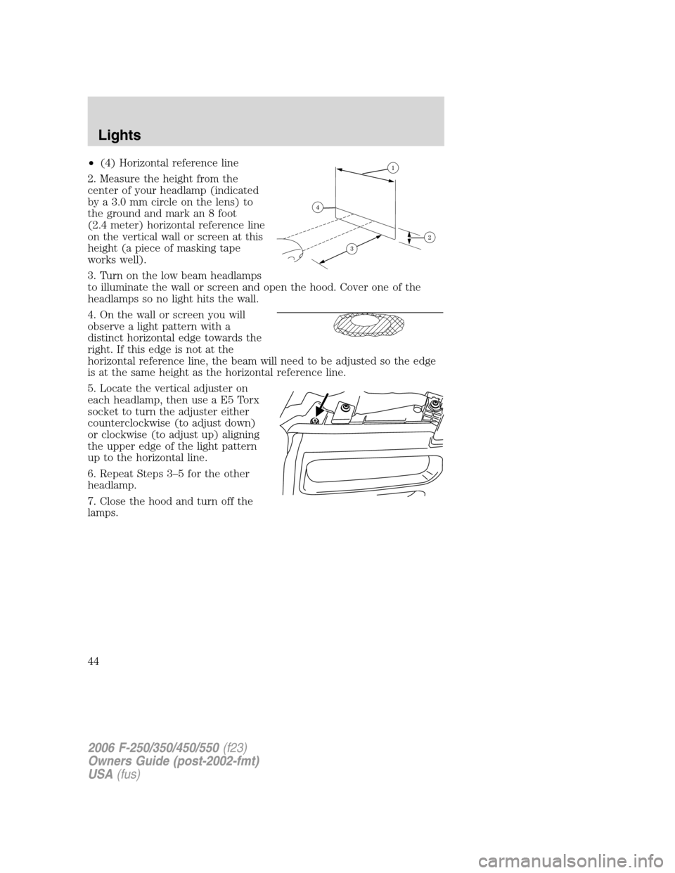 FORD SUPER DUTY 2006 1.G Service Manual •(4) Horizontal reference line
2. Measure the height from the
center of your headlamp (indicated
by a 3.0 mm circle on the lens) to
the ground and mark an 8 foot
(2.4 meter) horizontal reference lin FORD SUPER DUTY 2006 1.G Service Manual •(4) Horizontal reference line
2. Measure the height from the
center of your headlamp (indicated
by a 3.0 mm circle on the lens) to
the ground and mark an 8 foot
(2.4 meter) horizontal reference lin