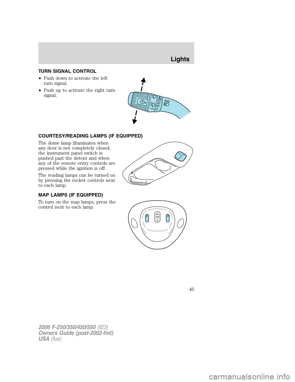 FORD SUPER DUTY 2006 1.G User Guide TURN SIGNAL CONTROL
•Push down to activate the left
turn signal.
•Push up to activate the right turn
signal.
COURTESY/READING LAMPS (IF EQUIPPED)
The dome lamp illuminates when
any door is not com