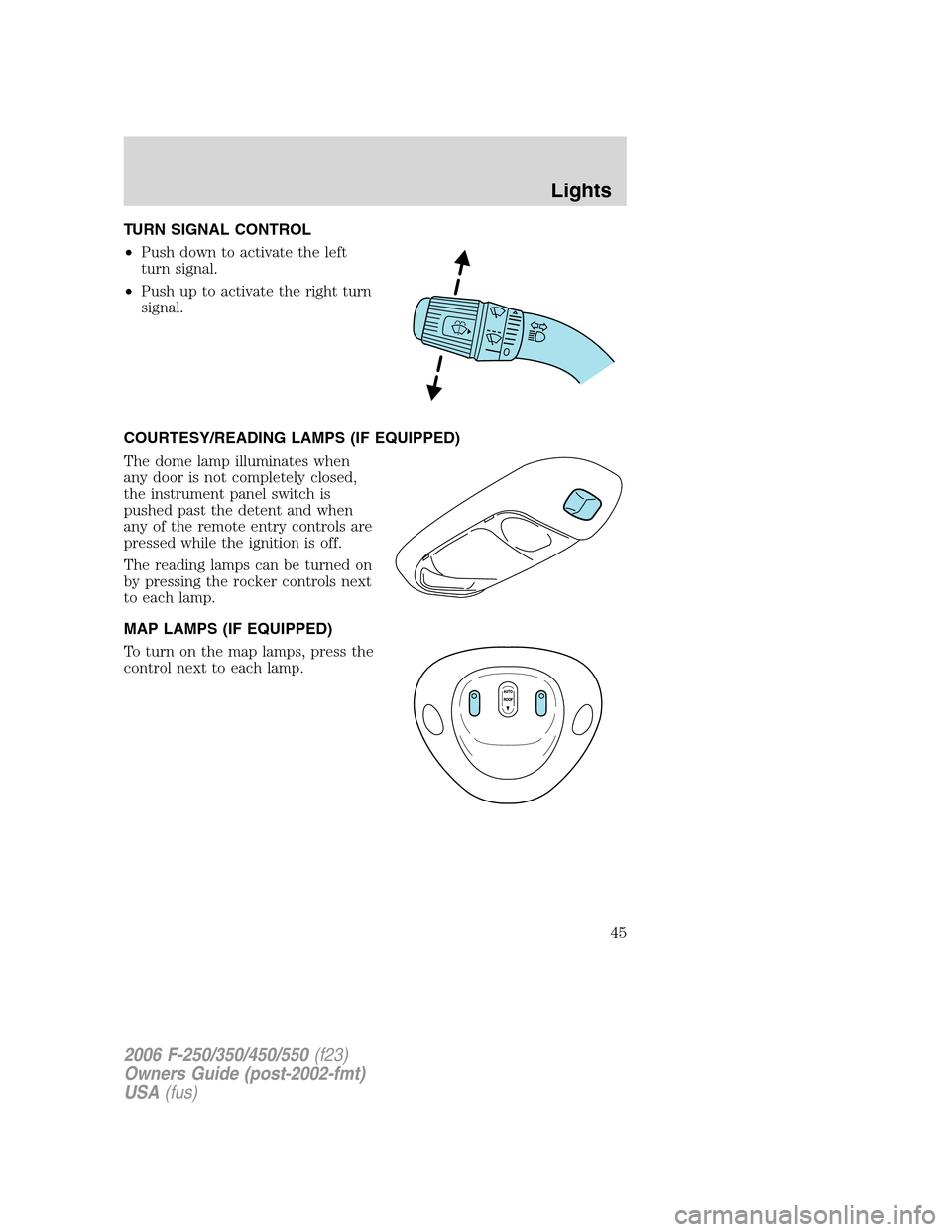 FORD SUPER DUTY 2006 1.G Service Manual TURN SIGNAL CONTROL
•Push down to activate the left
turn signal.
•Push up to activate the right turn
signal.
COURTESY/READING LAMPS (IF EQUIPPED)
The dome lamp illuminates when
any door is not com FORD SUPER DUTY 2006 1.G Service Manual TURN SIGNAL CONTROL
•Push down to activate the left
turn signal.
•Push up to activate the right turn
signal.
COURTESY/READING LAMPS (IF EQUIPPED)
The dome lamp illuminates when
any door is not com