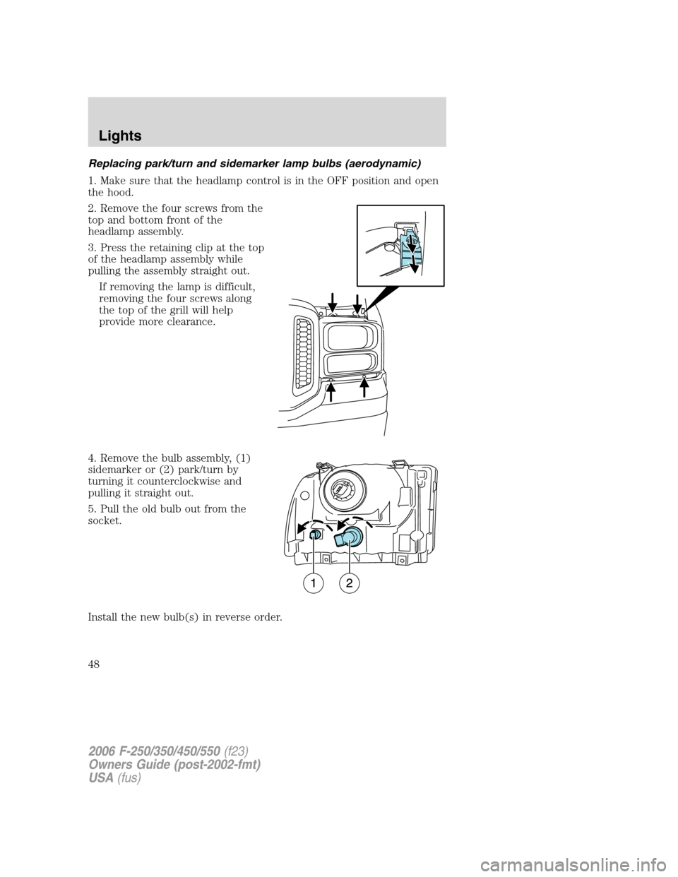 FORD SUPER DUTY 2006 1.G Service Manual Replacing park/turn and sidemarker lamp bulbs (aerodynamic)
1. Make sure that the headlamp control is in the OFF position and open
the hood.
2. Remove the four screws from the
top and bottom front of FORD SUPER DUTY 2006 1.G Service Manual Replacing park/turn and sidemarker lamp bulbs (aerodynamic)
1. Make sure that the headlamp control is in the OFF position and open
the hood.
2. Remove the four screws from the
top and bottom front of