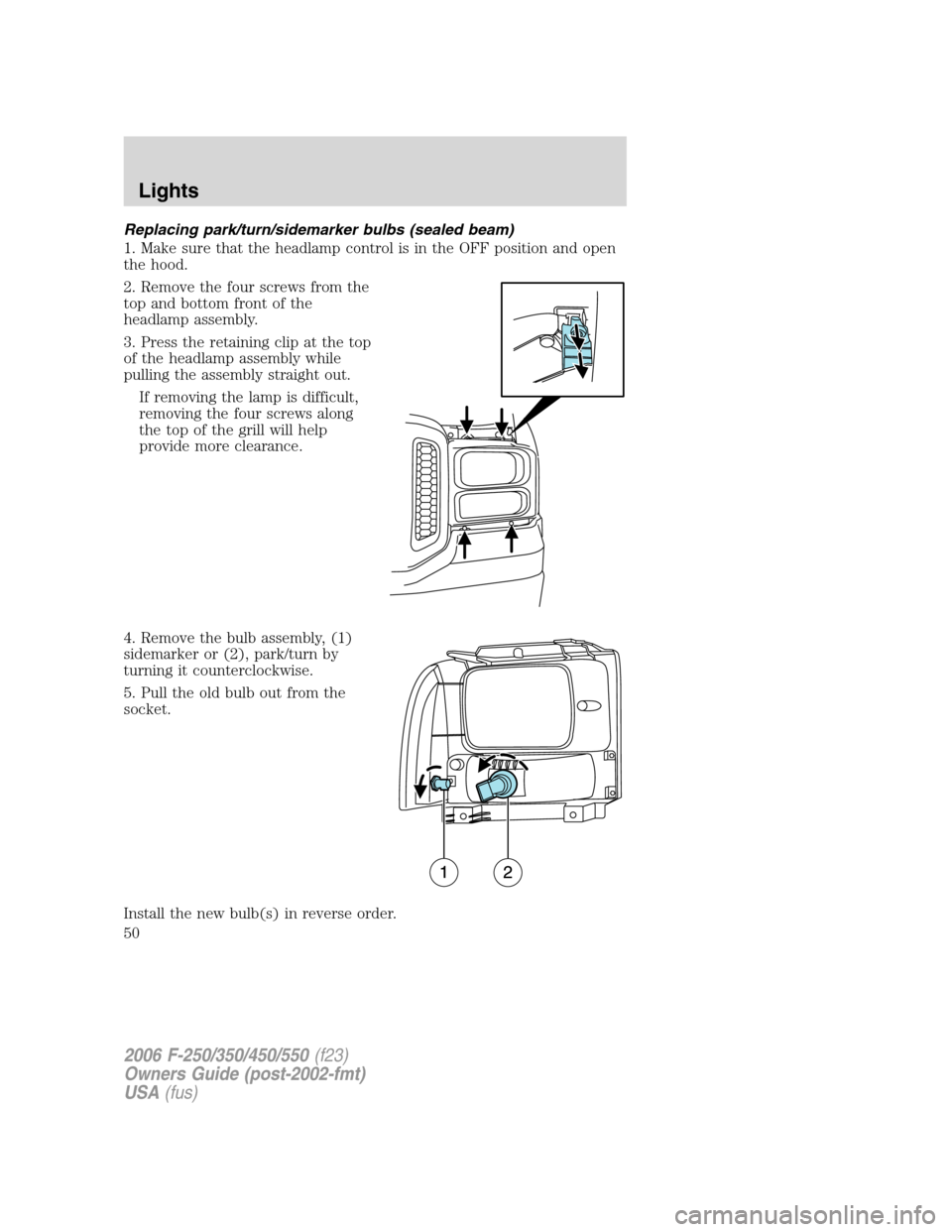 FORD SUPER DUTY 2006 1.G Service Manual Replacing park/turn/sidemarker bulbs (sealed beam)
1. Make sure that the headlamp control is in the OFF position and open
the hood.
2. Remove the four screws from the
top and bottom front of the
headl FORD SUPER DUTY 2006 1.G Service Manual Replacing park/turn/sidemarker bulbs (sealed beam)
1. Make sure that the headlamp control is in the OFF position and open
the hood.
2. Remove the four screws from the
top and bottom front of the
headl