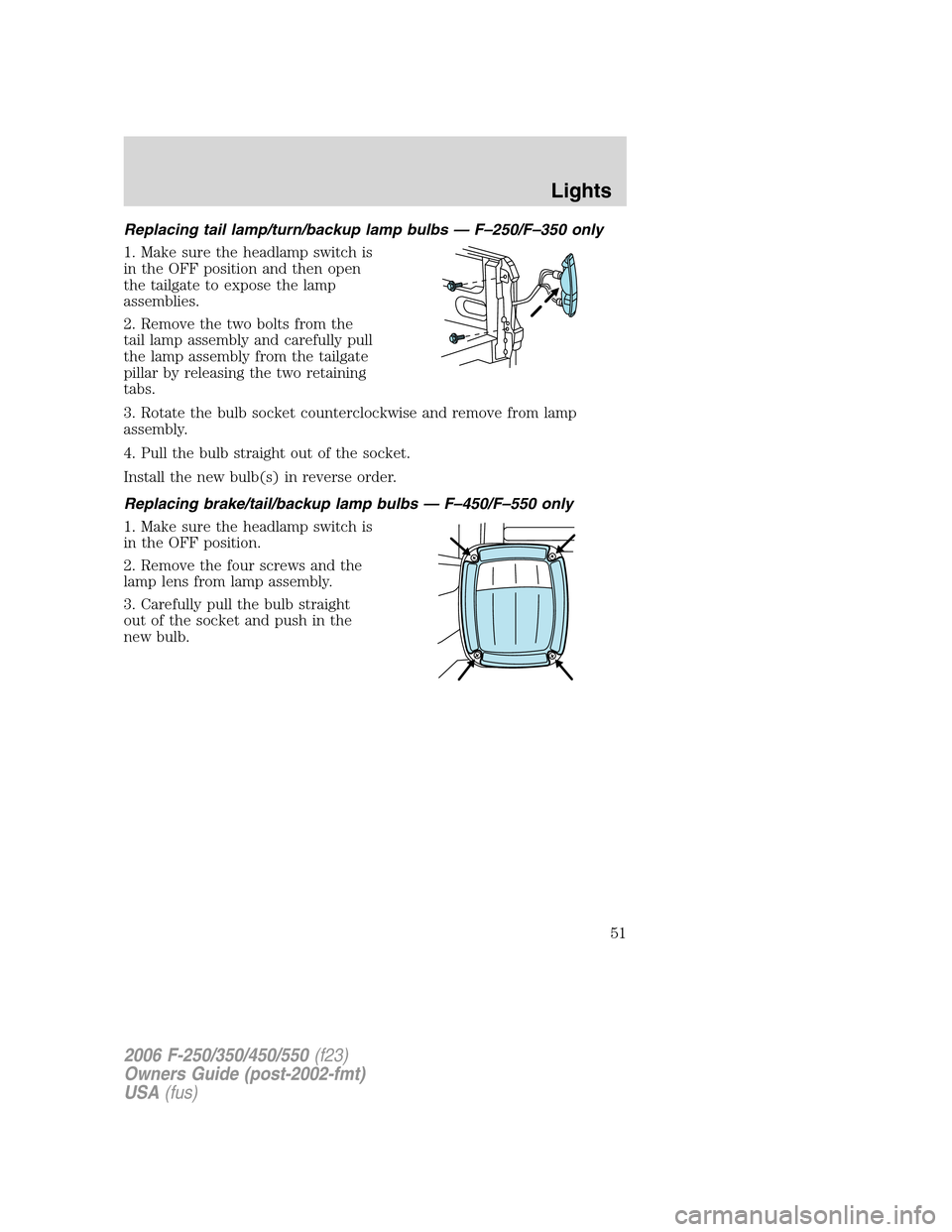 FORD SUPER DUTY 2006 1.G Workshop Manual Replacing tail lamp/turn/backup lamp bulbs — F–250/F–350 only
1. Make sure the headlamp switch is
in the OFF position and then open
the tailgate to expose the lamp
assemblies.
2. Remove the two FORD SUPER DUTY 2006 1.G Workshop Manual Replacing tail lamp/turn/backup lamp bulbs — F–250/F–350 only
1. Make sure the headlamp switch is
in the OFF position and then open
the tailgate to expose the lamp
assemblies.
2. Remove the two