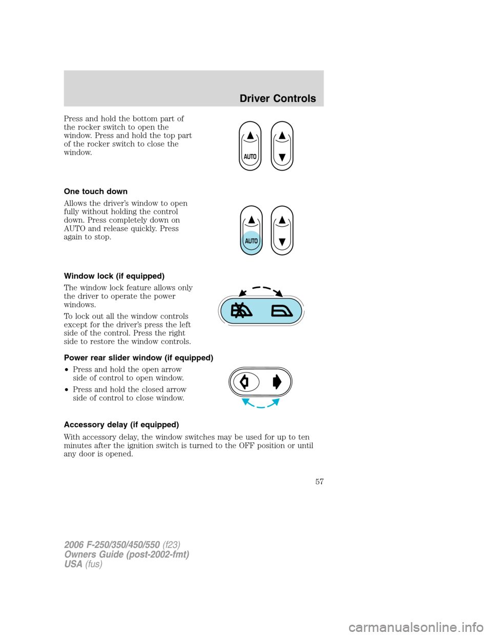 FORD SUPER DUTY 2006 1.G User Guide Press and hold the bottom part of
the rocker switch to open the
window. Press and hold the top part
of the rocker switch to close the
window.
One touch down
Allows the driver’s window to open
fully 