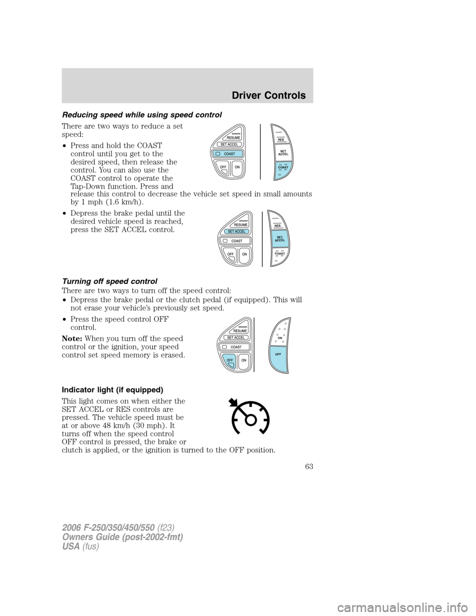 FORD SUPER DUTY 2006 1.G User Guide Reducing speed while using speed control
There are two ways to reduce a set
speed:
•Press and hold the COAST
control until you get to the
desired speed, then release the
control. You can also use th