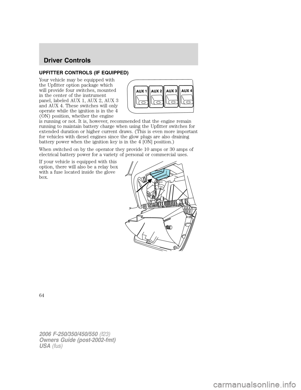 FORD SUPER DUTY 2006 1.G User Guide UPFITTER CONTROLS (IF EQUIPPED)
Your vehicle may be equipped with
the Upfitter option package which
will provide four switches, mounted
in the center of the instrument
panel, labeled AUX 1, AUX 2, AUX