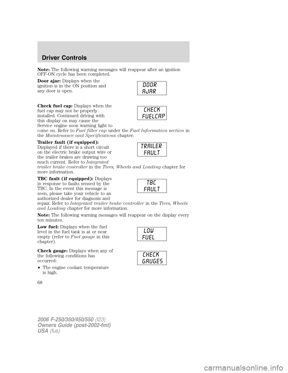 FORD SUPER DUTY 2006 1.G Repair Manual Note:The following warning messages will reappear after an ignition
OFF-ON cycle has been completed.
Door ajar:Displays when the
ignition is in the ON position and
any door is open.
Check fuel cap:Dis