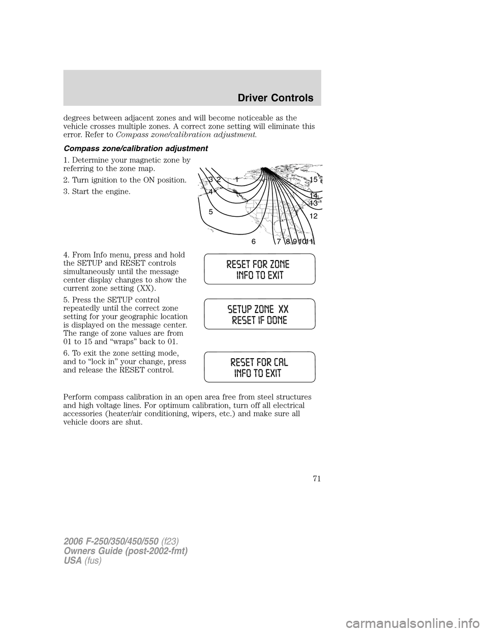 FORD SUPER DUTY 2006 1.G Owners Manual degrees between adjacent zones and will become noticeable as the
vehicle crosses multiple zones. A correct zone setting will eliminate this
error. Refer toCompass zone/calibration adjustment.
Compass 