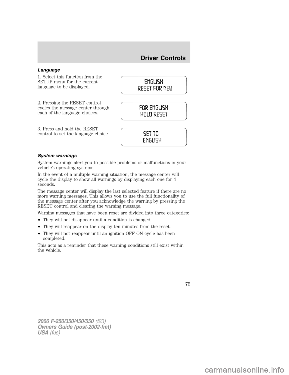 FORD SUPER DUTY 2006 1.G Manual PDF Language
1. Select this function from the
SETUP menu for the current
language to be displayed.
2. Pressing the RESET control
cycles the message center through
each of the language choices.
3. Press an FORD SUPER DUTY 2006 1.G Manual PDF Language
1. Select this function from the
SETUP menu for the current
language to be displayed.
2. Pressing the RESET control
cycles the message center through
each of the language choices.
3. Press an