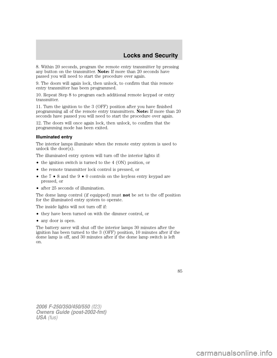 FORD SUPER DUTY 2006 1.G Owners Manual 8. Within 20 seconds, program the remote entry transmitter by pressing
any button on the transmitter.Note:If more than 20 seconds have
passed you will need to start the procedure over again.
9. The do