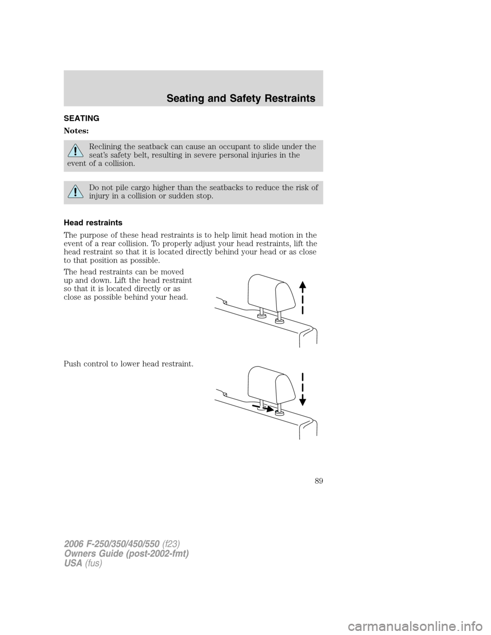 FORD SUPER DUTY 2006 1.G Owners Manual SEATING
Notes:
Reclining the seatback can cause an occupant to slide under the
seat’s safety belt, resulting in severe personal injuries in the
event of a collision.
Do not pile cargo higher than th