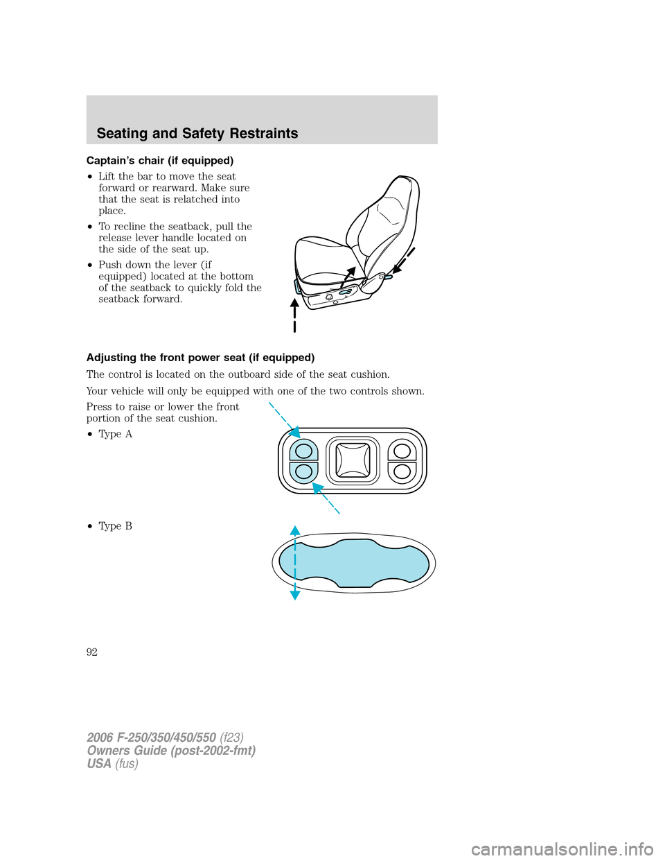 FORD SUPER DUTY 2006 1.G Owners Manual Captain’s chair (if equipped)
•Lift the bar to move the seat
forward or rearward. Make sure
that the seat is relatched into
place.
•To recline the seatback, pull the
release lever handle located FORD SUPER DUTY 2006 1.G Owners Manual Captain’s chair (if equipped)
•Lift the bar to move the seat
forward or rearward. Make sure
that the seat is relatched into
place.
•To recline the seatback, pull the
release lever handle located
