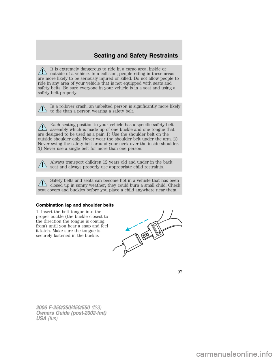 FORD SUPER DUTY 2006 1.G Owners Manual It is extremely dangerous to ride in a cargo area, inside or
outside of a vehicle. In a collision, people riding in these areas
are more likely to be seriously injured or killed. Do not allow people t FORD SUPER DUTY 2006 1.G Owners Manual It is extremely dangerous to ride in a cargo area, inside or
outside of a vehicle. In a collision, people riding in these areas
are more likely to be seriously injured or killed. Do not allow people t