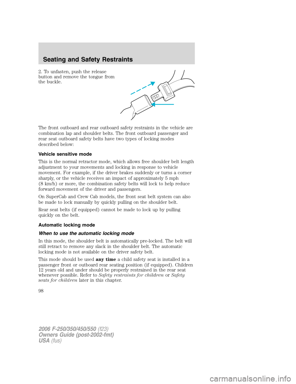 FORD SUPER DUTY 2006 1.G Owners Manual 2. To unfasten, push the release
button and remove the tongue from
the buckle.
The front outboard and rear outboard safety restraints in the vehicle are
combination lap and shoulder belts. The front o