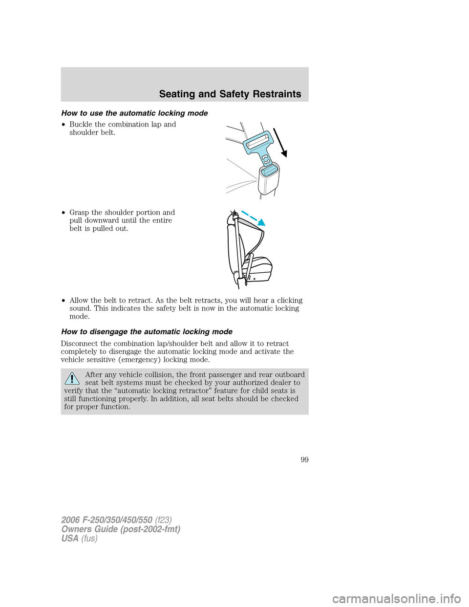 FORD SUPER DUTY 2006 1.G Owners Manual How to use the automatic locking mode
•Buckle the combination lap and
shoulder belt.
•Grasp the shoulder portion and
pull downward until the entire
belt is pulled out.
•Allow the belt to retract FORD SUPER DUTY 2006 1.G Owners Manual How to use the automatic locking mode
•Buckle the combination lap and
shoulder belt.
•Grasp the shoulder portion and
pull downward until the entire
belt is pulled out.
•Allow the belt to retract