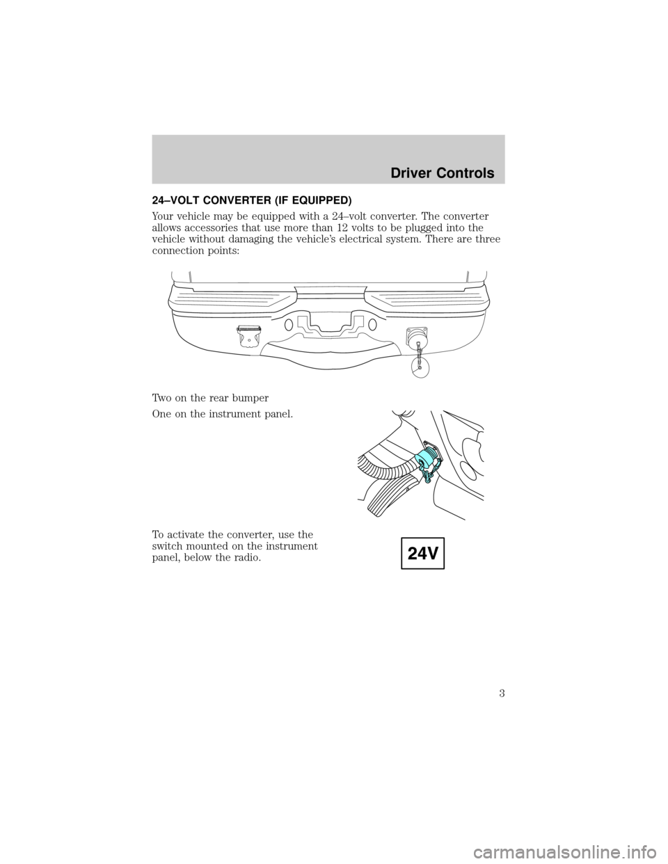 FORD SUPER DUTY 2006 1.G Special Service Package Supplement Manual 24±VOLT CONVERTER (IF EQUIPPED)
Your vehicle may be equipped with a 24±volt converter. The converter
allows accessories that use more than 12 volts to be plugged into the
vehicle without damaging th