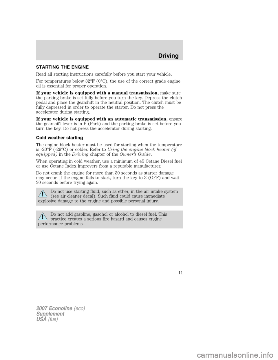 FORD SUPER DUTY 2007 1.G Diesel Supplement Manual STARTING THE ENGINE
Read all starting instructions carefully before you start your vehicle.
For temperatures below 32°F (0°C), the use of the correct grade engine
oil is essential for proper operati