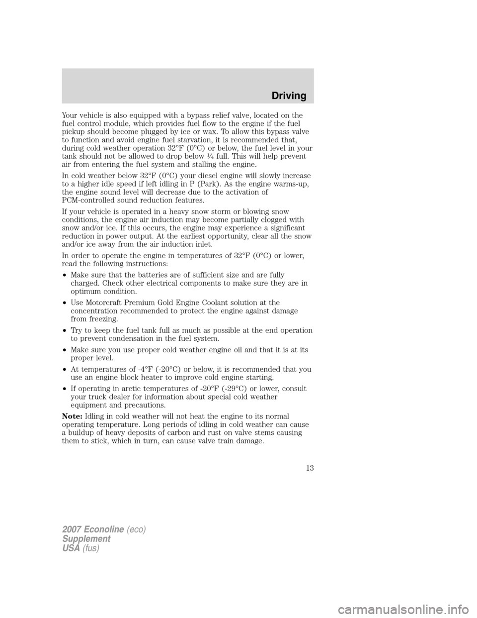 FORD SUPER DUTY 2007 1.G Diesel Supplement Manual Your vehicle is also equipped with a bypass relief valve, located on the
fuel control module, which provides fuel flow to the engine if the fuel
pickup should become plugged by ice or wax. To allow th