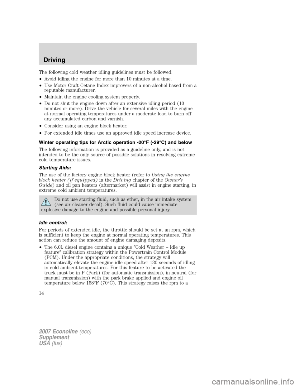 FORD SUPER DUTY 2007 1.G Diesel Supplement Manual The following cold weather idling guidelines must be followed:
•Avoid idling the engine for more than 10 minutes at a time.
•Use Motor Craft Cetane Index improvers of a non-alcohol based from a
re