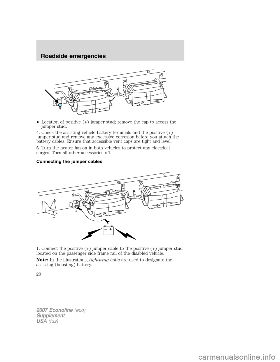 FORD SUPER DUTY 2007 1.G Diesel Supplement Manual •Location of positive (+) jumper stud; remove the cap to access the
jumper stud.
4. Check the assisting vehicle battery terminals and the positive (+)
jumper stud and remove any excessive corrosion 