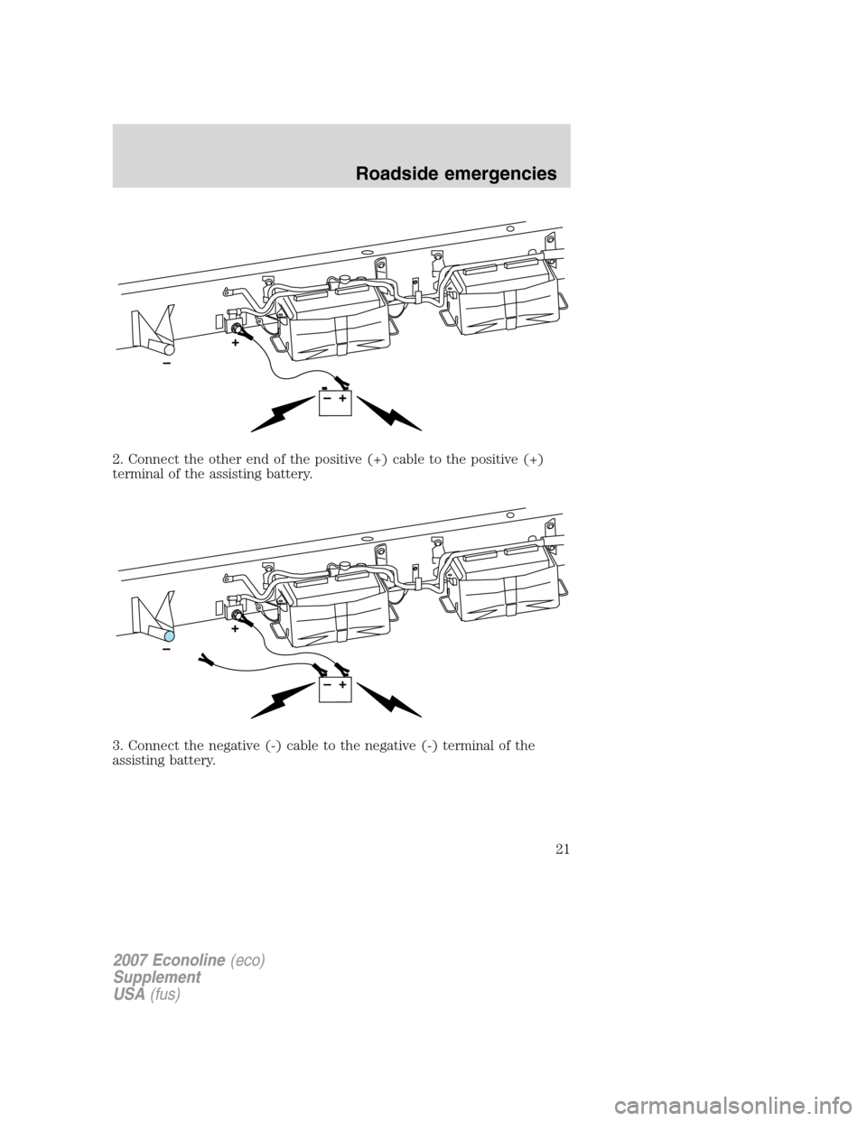 FORD SUPER DUTY 2007 1.G Diesel Supplement Manual 2. Connect the other end of the positive (+) cable to the positive (+)
terminal of the assisting battery.
3. Connect the negative (-) cable to the negative (-) terminal of the
assisting battery.
2007 