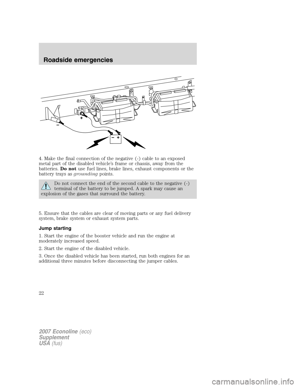 FORD SUPER DUTY 2007 1.G Diesel Supplement Manual 4. Make the final connection of the negative (-) cable to an exposed
metal part of the disabled vehicle’s frame or chassis, away from the
batteries.Do notuse fuel lines, brake lines, exhaust compone FORD SUPER DUTY 2007 1.G Diesel Supplement Manual 4. Make the final connection of the negative (-) cable to an exposed
metal part of the disabled vehicle’s frame or chassis, away from the
batteries.Do notuse fuel lines, brake lines, exhaust compone