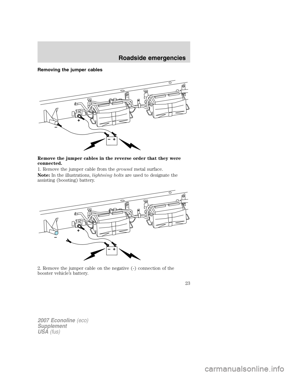 FORD SUPER DUTY 2007 1.G Diesel Supplement Manual Removing the jumper cables
Remove the jumper cables in the reverse order that they were
connected.
1. Remove the jumper cable from thegroundmetal surface.
Note:In the illustrations,lightning boltsare FORD SUPER DUTY 2007 1.G Diesel Supplement Manual Removing the jumper cables
Remove the jumper cables in the reverse order that they were
connected.
1. Remove the jumper cable from thegroundmetal surface.
Note:In the illustrations,lightning boltsare