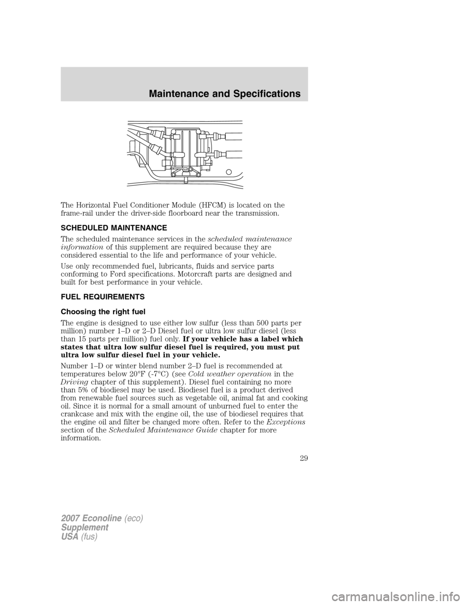 FORD SUPER DUTY 2007 1.G Diesel Supplement Manual 
The Horizontal Fuel Conditioner Module (HFCM) is located on the
frame-rail under the driver-side floorboard near the transmission.
SCHEDULED MAINTENANCE
The scheduled maintenance services in thesched