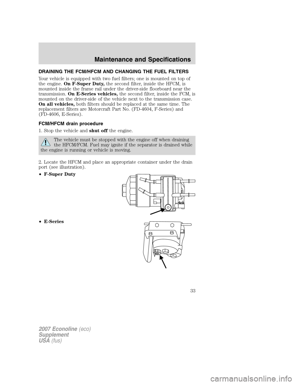 FORD SUPER DUTY 2007 1.G Diesel Supplement Manual DRAINING THE FCM/HFCM AND CHANGING THE FUEL FILTERS
Your vehicle is equipped with two fuel filters; one is mounted on top of
the engine.On F-Super Duty,the second filter, inside the HFCM, is
mounted i FORD SUPER DUTY 2007 1.G Diesel Supplement Manual DRAINING THE FCM/HFCM AND CHANGING THE FUEL FILTERS
Your vehicle is equipped with two fuel filters; one is mounted on top of
the engine.On F-Super Duty,the second filter, inside the HFCM, is
mounted i