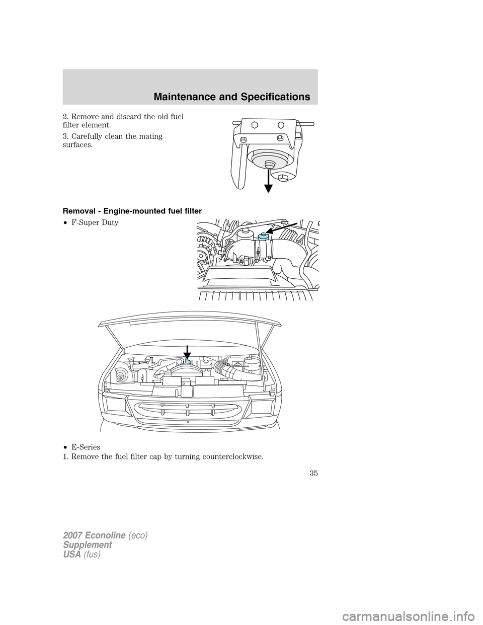 FORD SUPER DUTY 2007 1.G Diesel Supplement Manual 2. Remove and discard the old fuel
filter element.
3. Carefully clean the mating
surfaces.
Removal - Engine-mounted fuel filter
•F-Super Duty
•E-Series
1. Remove the fuel filter cap by turning cou FORD SUPER DUTY 2007 1.G Diesel Supplement Manual 2. Remove and discard the old fuel
filter element.
3. Carefully clean the mating
surfaces.
Removal - Engine-mounted fuel filter
•F-Super Duty
•E-Series
1. Remove the fuel filter cap by turning cou